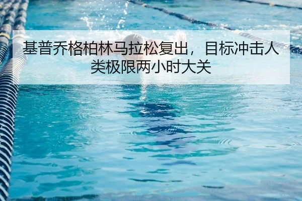 基普乔格柏林马拉松复出，目标冲击人类极限两小时大关
